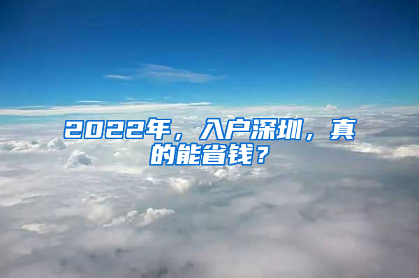 2022年，入户深圳，真的能省钱？