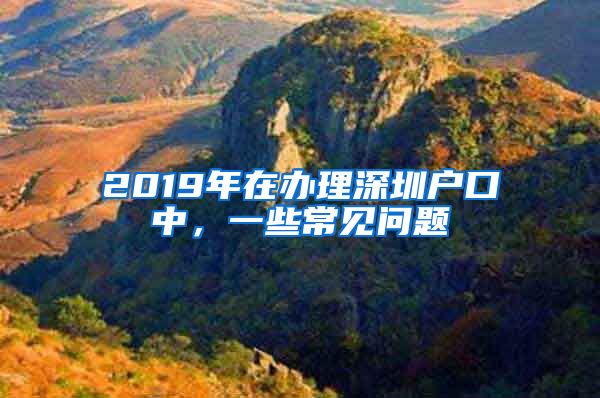 2019年在办理深圳户口中，一些常见问题