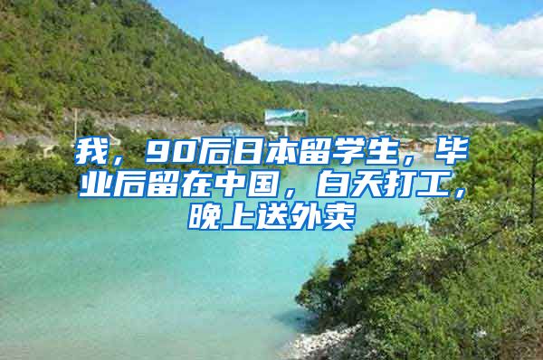 我，90后日本留学生，毕业后留在中国，白天打工，晚上送外卖