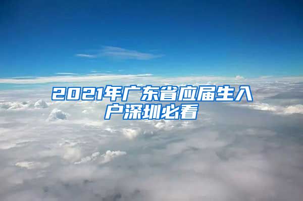 2021年广东省应届生入户深圳必看