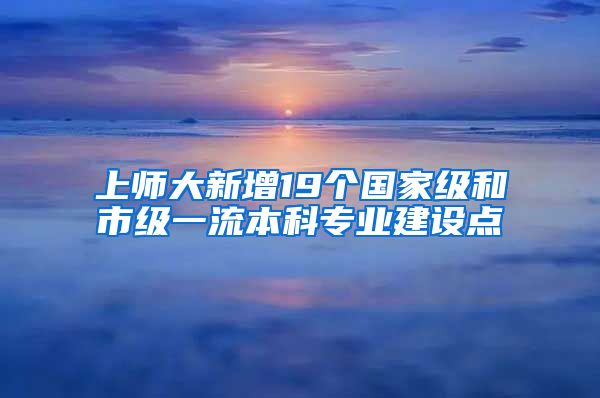 上师大新增19个国家级和市级一流本科专业建设点