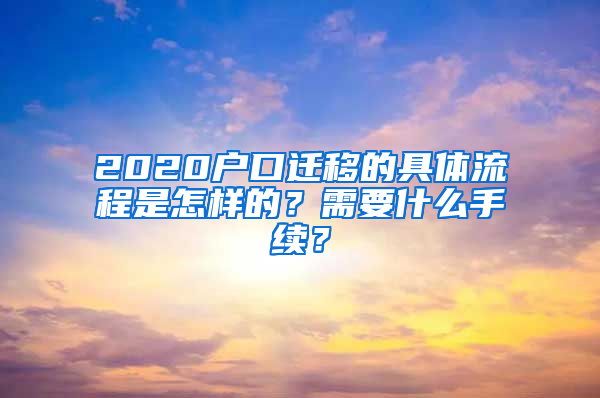 2020户口迁移的具体流程是怎样的？需要什么手续？