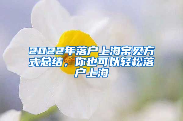 2022年落户上海常见方式总结，你也可以轻松落户上海