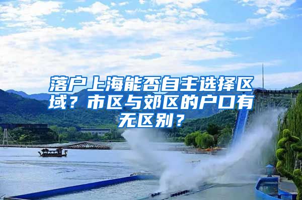 落户上海能否自主选择区域？市区与郊区的户口有无区别？