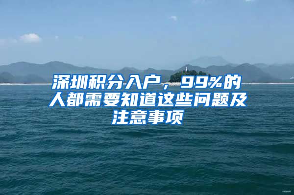 深圳积分入户，99%的人都需要知道这些问题及注意事项