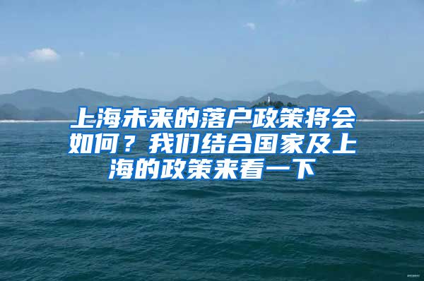 上海未来的落户政策将会如何？我们结合国家及上海的政策来看一下