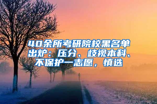 40余所考研院校黑名单出炉：压分、歧视本科、不保护一志愿，慎选