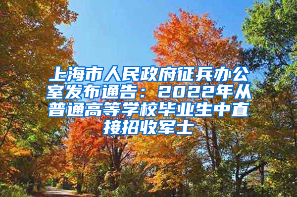 上海市人民政府征兵办公室发布通告：2022年从普通高等学校毕业生中直接招收军士