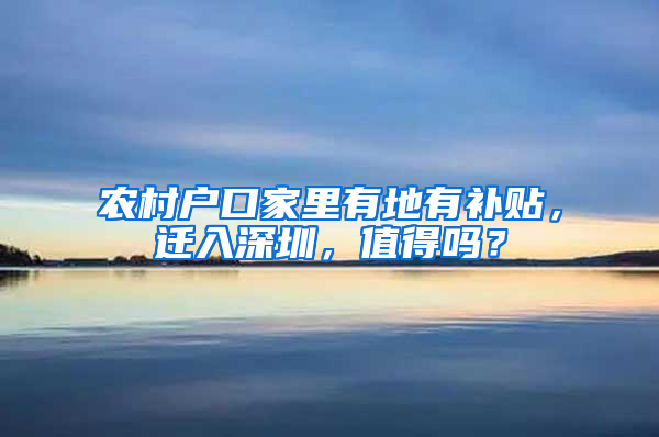 农村户口家里有地有补贴，迁入深圳，值得吗？