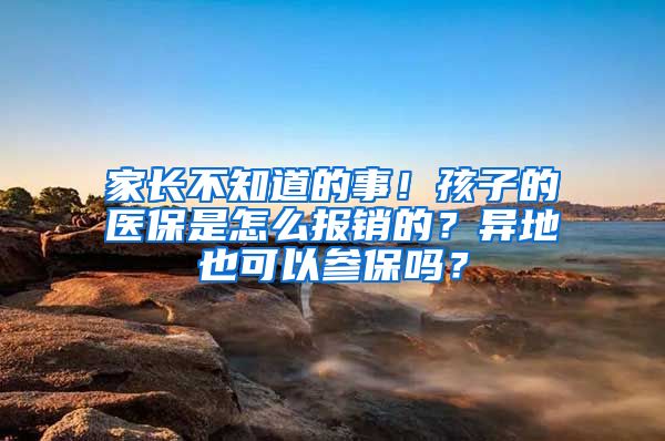 家长不知道的事！孩子的医保是怎么报销的？异地也可以参保吗？