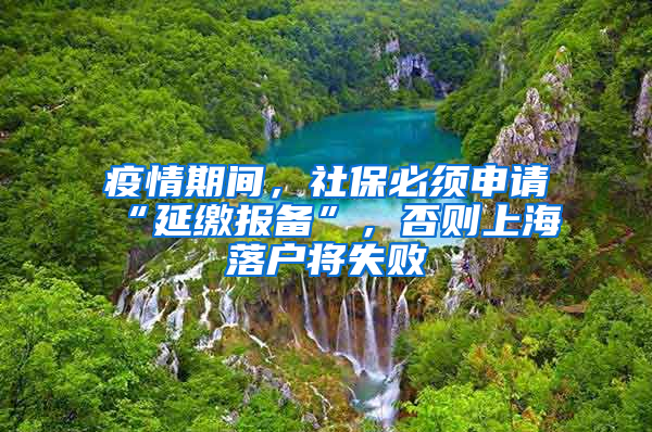 疫情期间，社保必须申请“延缴报备”，否则上海落户将失败