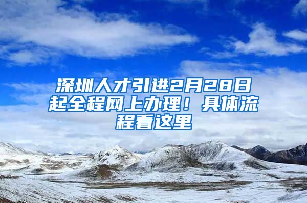 深圳人才引进2月28日起全程网上办理！具体流程看这里