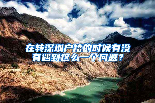 在转深圳户籍的时候有没有遇到这么一个问题？