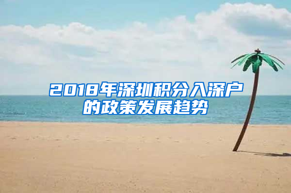 2018年深圳积分入深户的政策发展趋势