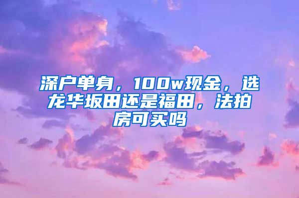 深户单身，100w现金，选龙华坂田还是福田，法拍房可买吗