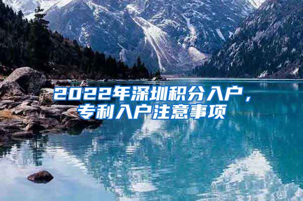 2022年深圳积分入户，专利入户注意事项