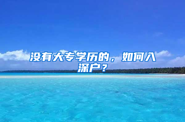 没有大专学历的，如何入深户？