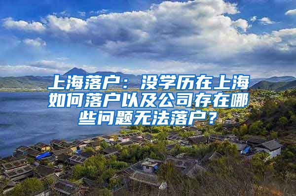 上海落户：没学历在上海如何落户以及公司存在哪些问题无法落户？