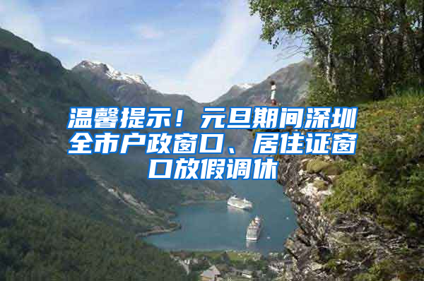 温馨提示！元旦期间深圳全市户政窗口、居住证窗口放假调休