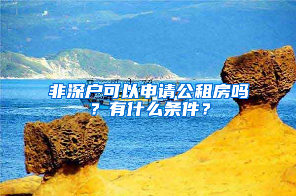 非深户可以申请公租房吗？有什么条件？