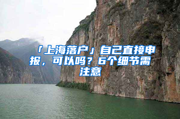 「上海落户」自己直接申报，可以吗？6个细节需注意