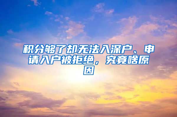 积分够了却无法入深户、申请入户被拒绝，究竟啥原因