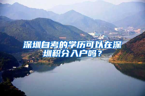 深圳自考的学历可以在深圳积分入户吗？