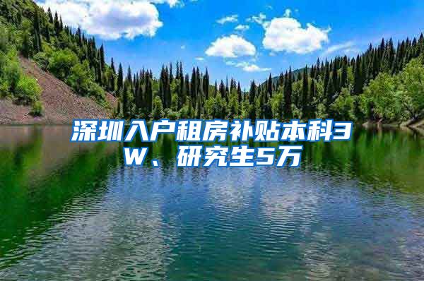 深圳入户租房补贴本科3W、研究生5万