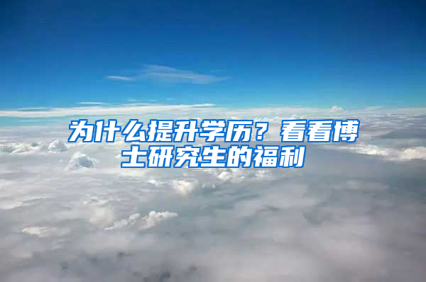 为什么提升学历？看看博士研究生的福利