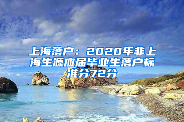 上海落户：2020年非上海生源应届毕业生落户标准分72分