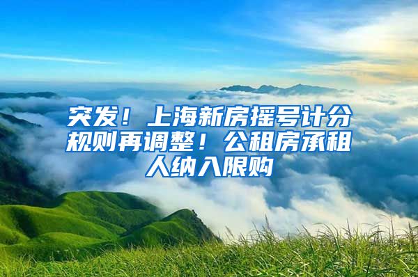 突发！上海新房摇号计分规则再调整！公租房承租人纳入限购