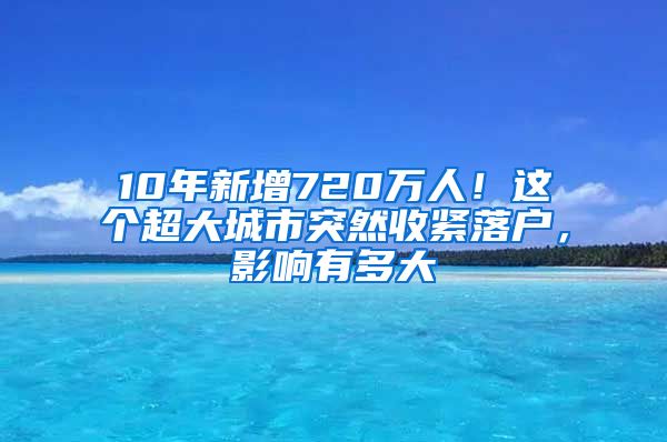 10年新增720万人！这个超大城市突然收紧落户，影响有多大