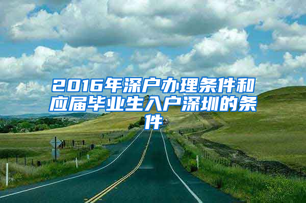 2016年深户办理条件和应届毕业生入户深圳的条件