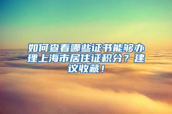 如何查看哪些证书能够办理上海市居住证积分？建议收藏！