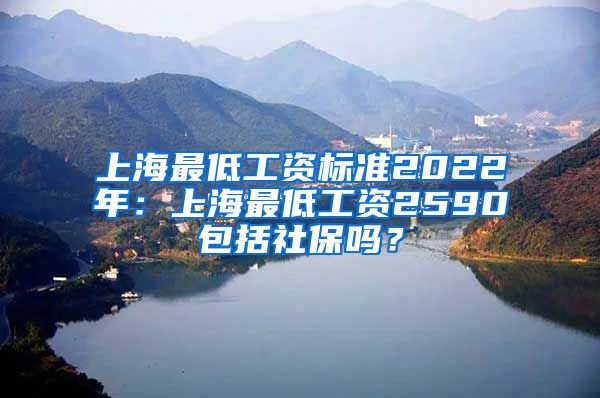 上海最低工资标准2022年：上海最低工资2590包括社保吗？