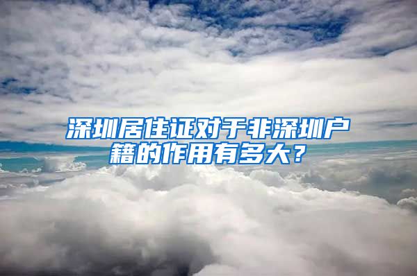 深圳居住证对于非深圳户籍的作用有多大？