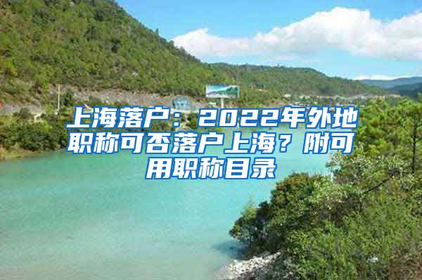 上海落户：2022年外地职称可否落户上海？附可用职称目录