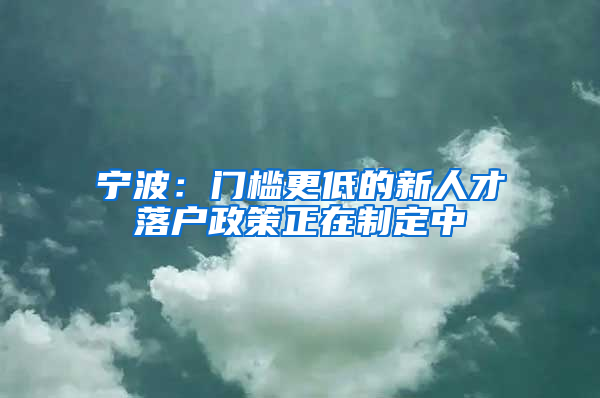 宁波：门槛更低的新人才落户政策正在制定中