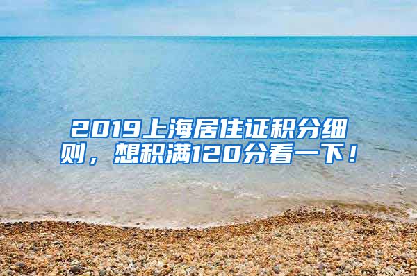 2019上海居住证积分细则，想积满120分看一下！