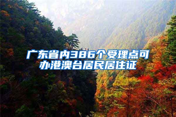 广东省内386个受理点可办港澳台居民居住证