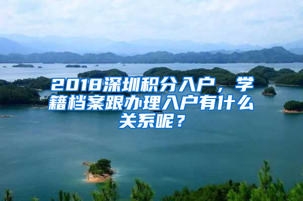 2018深圳积分入户，学籍档案跟办理入户有什么关系呢？