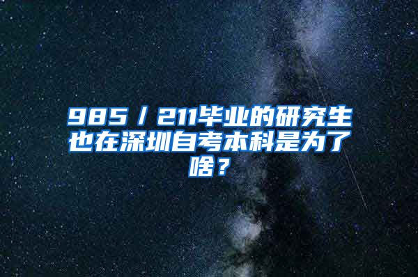 985／211毕业的研究生也在深圳自考本科是为了啥？