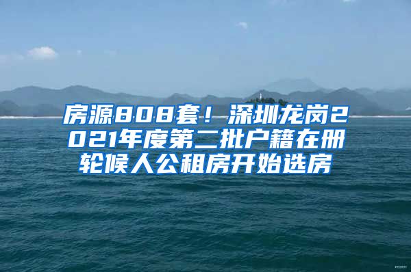 房源808套！深圳龙岗2021年度第二批户籍在册轮候人公租房开始选房