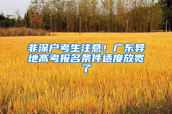 非深户考生注意！广东异地高考报名条件适度放宽了