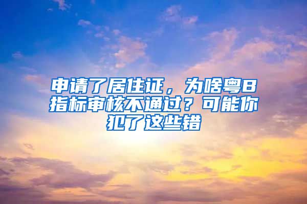 申请了居住证，为啥粤B指标审核不通过？可能你犯了这些错