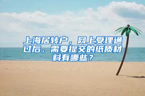 上海居转户，网上受理通过后，需要提交的纸质材料有哪些？