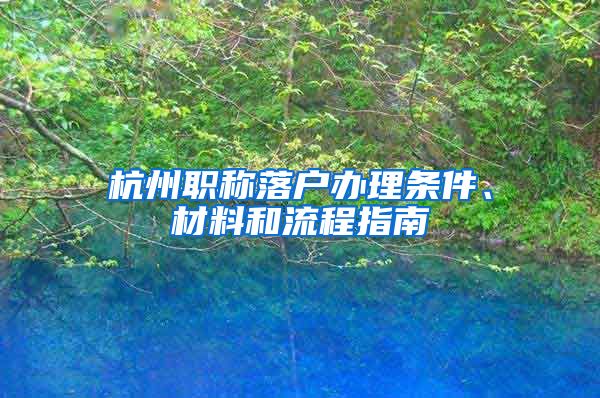 杭州职称落户办理条件、材料和流程指南