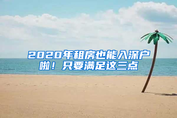 2020年租房也能入深户啦！只要满足这三点