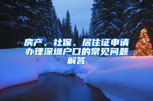 房产、社保、居住证申请办理深圳户口的常见问题解答