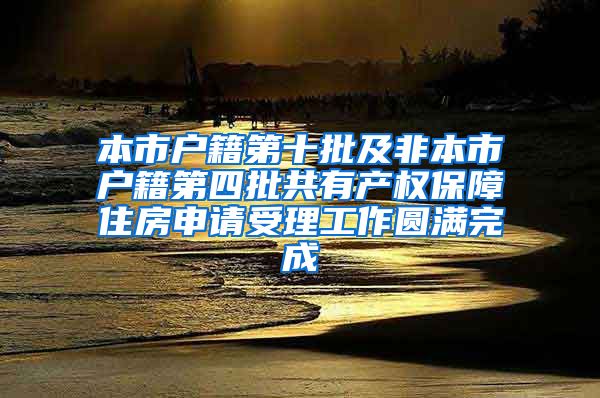 本市户籍第十批及非本市户籍第四批共有产权保障住房申请受理工作圆满完成